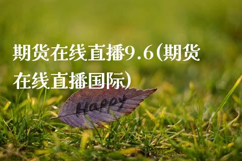 期货在线直播9.6(期货在线直播国际)_https://wap.qdlswl.com_全球经济_第1张