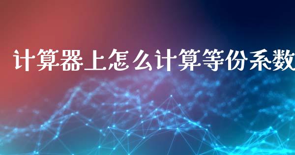 计算器上怎么计算等份系数_https://wap.qdlswl.com_全球经济_第1张