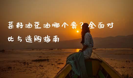 菜籽油豆油哪个贵？全面对比与选购指南_https://wap.qdlswl.com_财经资讯_第1张