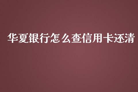 华夏银行怎么查信用卡还清_https://wap.qdlswl.com_证券新闻_第1张