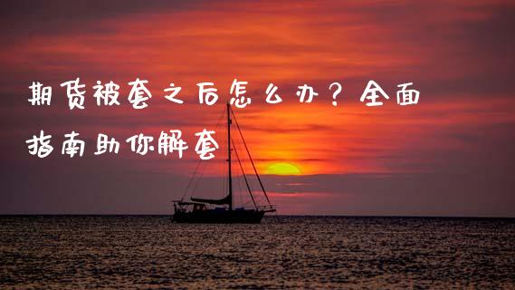 期货被套之后怎么办？全面指南助你解套_https://wap.qdlswl.com_证券新闻_第1张