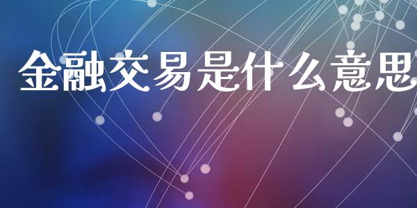 金融交易是什么意思_https://wap.qdlswl.com_理财投资_第1张