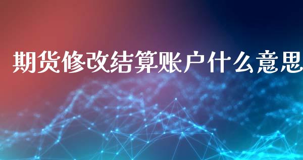 期货修改结算账户什么意思_https://wap.qdlswl.com_全球经济_第1张