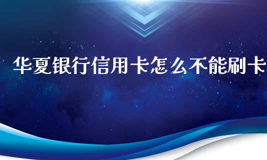 华夏银行信用卡怎么不能刷卡_https://wap.qdlswl.com_理财投资_第1张