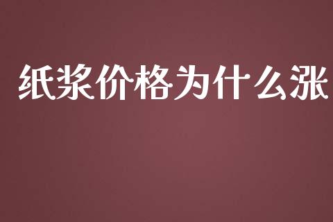 纸浆价格为什么涨_https://wap.qdlswl.com_证券新闻_第1张