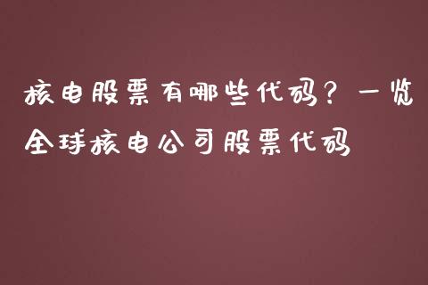 核电股票有哪些代码?一览全球核电公司股票代码_全球经济_第1张_财经资讯_理财投资_证券新闻_全球经济 核电股票有哪些代码?一览全球核电公司股票代码_https://wap.qdlswl.com_全球经济_第1张