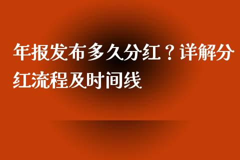年报发布多久分红?详解分红流程及时间线_财经资讯_第1张_财经资讯_理财投资_证券新闻_全球经济 年报发布多久分红?详解分红流程及时间线_https://wap.qdlswl.com_财经资讯_第1张