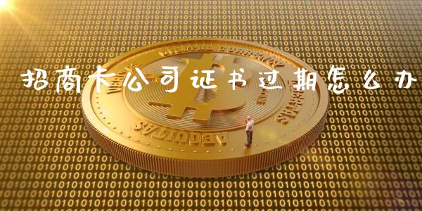 招商卡公司证书过期怎么办_https://wap.qdlswl.com_财经资讯_第1张