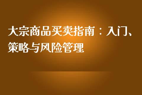 大宗商品买卖指南：入门、策略与风险管理_https://wap.qdlswl.com_证券新闻_第1张