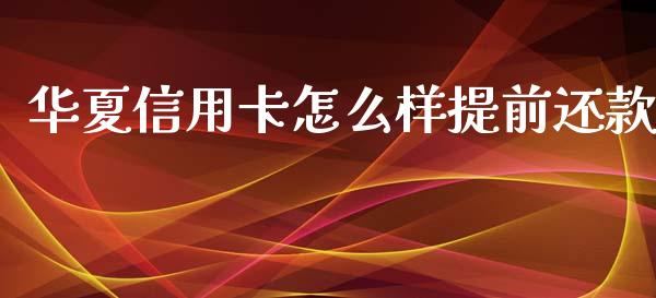 华夏信用卡怎么样提前还款_https://wap.qdlswl.com_全球经济_第1张