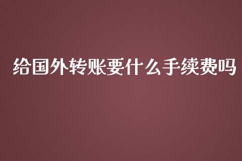 给国外转账要什么手续费吗_https://wap.qdlswl.com_财经资讯_第1张