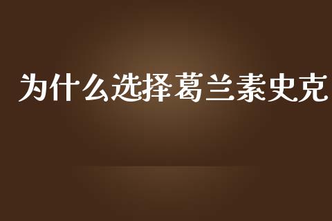 为什么选择葛兰素史克_https://wap.qdlswl.com_理财投资_第1张