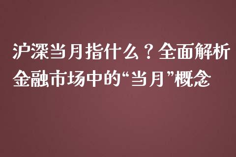 沪深当月指什么？全面解析金融市场中的“当月”概念_https://wap.qdlswl.com_全球经济_第1张