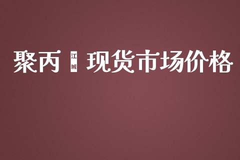 聚丙烯现货市场价格_https://wap.qdlswl.com_证券新闻_第1张