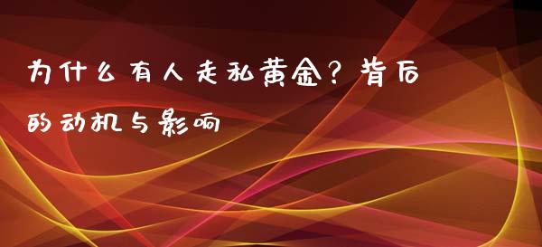 为什么有人走私黄金？背后的动机与影响_https://wap.qdlswl.com_理财投资_第1张