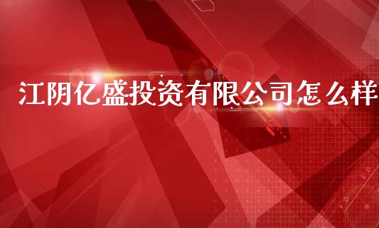 江阴亿盛投资有限公司怎么样_https://wap.qdlswl.com_理财投资_第1张