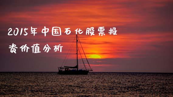 2015年中国石化股票投资价值分析_https://wap.qdlswl.com_证券新闻_第1张