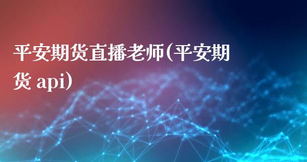 平安期货直播老师(平安期货 api)_https://wap.qdlswl.com_理财投资_第1张