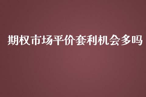 期权市场平价套利机会多吗_https://wap.qdlswl.com_证券新闻_第1张