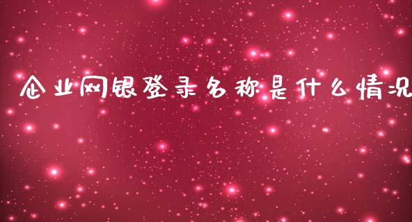 企业网银登录名称是什么情况_https://wap.qdlswl.com_证券新闻_第1张