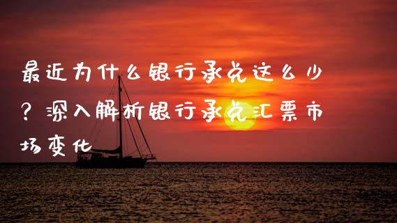 最近为什么银行承兑这么少？深入解析银行承兑汇票市场变化_https://wap.qdlswl.com_全球经济_第1张