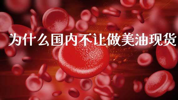 为什么国内不让做美油现货_https://wap.qdlswl.com_全球经济_第1张