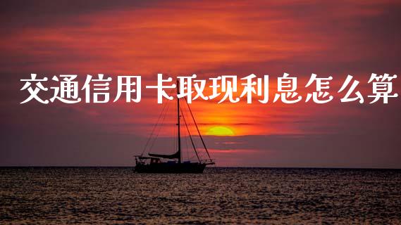 交通信用卡取现利息怎么算_https://wap.qdlswl.com_财经资讯_第1张