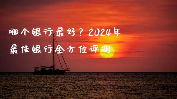 哪个银行最好？2024年最佳银行全方位评测_https://wap.qdlswl.com_财经资讯_第1张