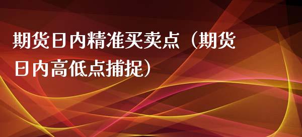 期货日内精准买卖点（期货日内高低点捕捉）_https://wap.qdlswl.com_证券新闻_第1张