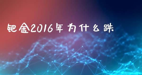 钯金2016年为什么跌_https://wap.qdlswl.com_全球经济_第1张