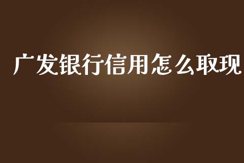 广发银行信用怎么取现_https://wap.qdlswl.com_全球经济_第1张