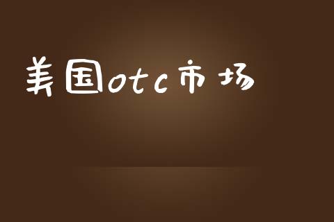 美国otc市场_https://wap.qdlswl.com_证券新闻_第1张