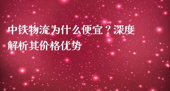 中铁物流为什么便宜？深度解析其价格优势_https://wap.qdlswl.com_证券新闻_第1张