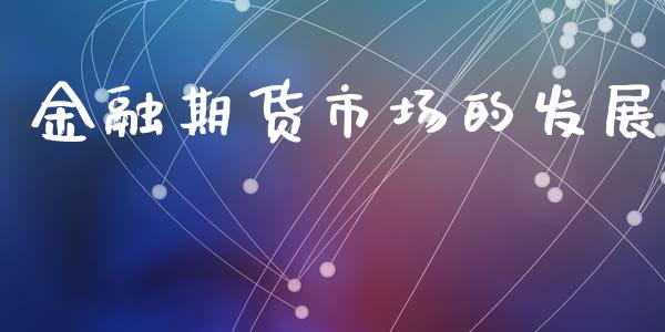 金融期货市场的发展_https://wap.qdlswl.com_证券新闻_第1张