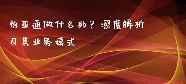 怡亚通做什么的？深度解析及其业务模式_https://wap.qdlswl.com_证券新闻_第1张