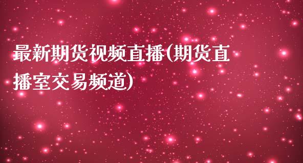 最新期货视频直播(期货直播室交易频道)_https://wap.qdlswl.com_理财投资_第1张