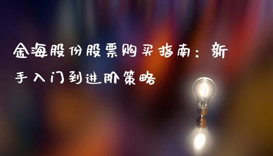 金海股份股票购买指南：新手入门到进阶策略_https://wap.qdlswl.com_理财投资_第1张