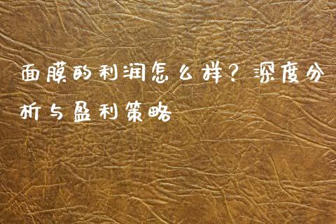 面膜的利润怎么样？深度分析与盈利策略_https://wap.qdlswl.com_财经资讯_第1张