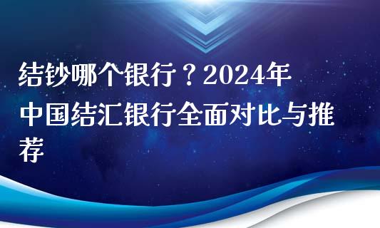 结钞哪个银行？2024年中国结汇银行全面对比与推荐_https://wap.qdlswl.com_证券新闻_第1张