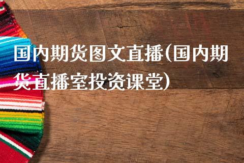 国内期货图文直播(国内期货直播室投资课堂)_全球经济_第1张_财经资讯_理财投资_证券新闻_全球经济 国内期货图文直播(国内期货直播室投资课堂)_https://wap.qdlswl.com_全球经济_第1张
