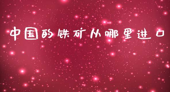 中国的铁矿从哪里进口_https://wap.qdlswl.com_证券新闻_第1张