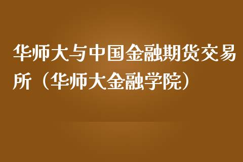 华师大与中国金融期货交易所（华师大金融学院）_https://wap.qdlswl.com_全球经济_第1张