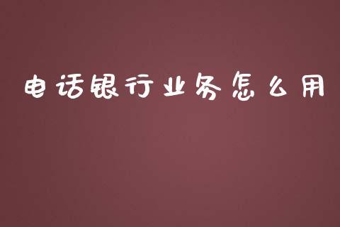 电话银行业务怎么用_https://wap.qdlswl.com_全球经济_第1张