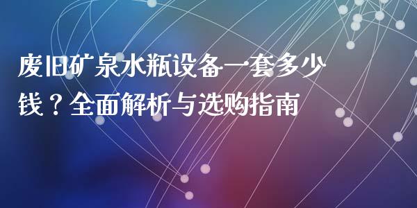 废旧矿泉水瓶设备一套多少钱？全面解析与选购指南_https://wap.qdlswl.com_财经资讯_第1张