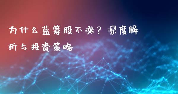 为什么蓝筹股不涨？深度解析与投资策略_https://wap.qdlswl.com_理财投资_第1张
