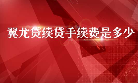 翼龙贷续贷手续费是多少_https://wap.qdlswl.com_全球经济_第1张