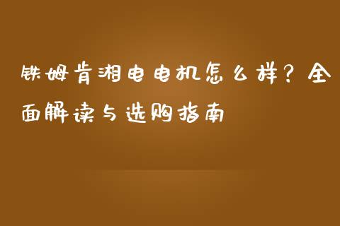 铁姆肯湘电电机怎么样？全面解读与选购指南_https://wap.qdlswl.com_理财投资_第1张