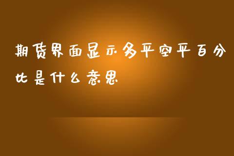 期货界面显示多平空平百分比是什么意思_https://wap.qdlswl.com_证券新闻_第1张