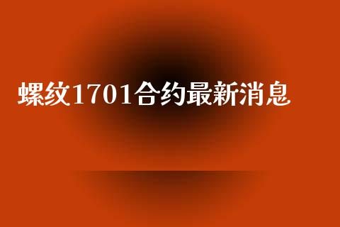 螺纹1701合约最新消息_https://wap.qdlswl.com_理财投资_第1张