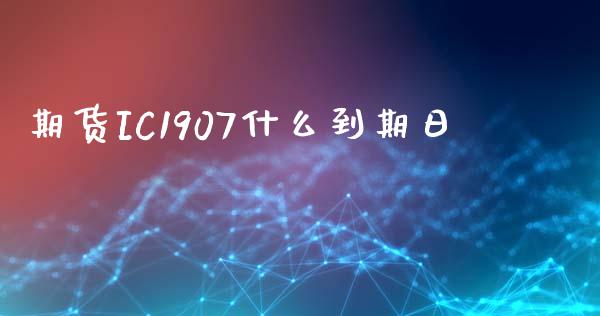 期货IC1907什么到期日_https://wap.qdlswl.com_证券新闻_第1张